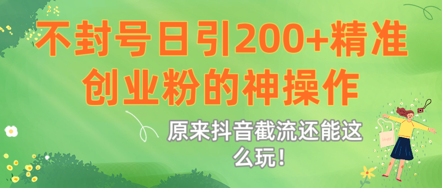 原来抖音截流还能这么玩！不封号日引200+精准创业粉的神操作-千图副业网