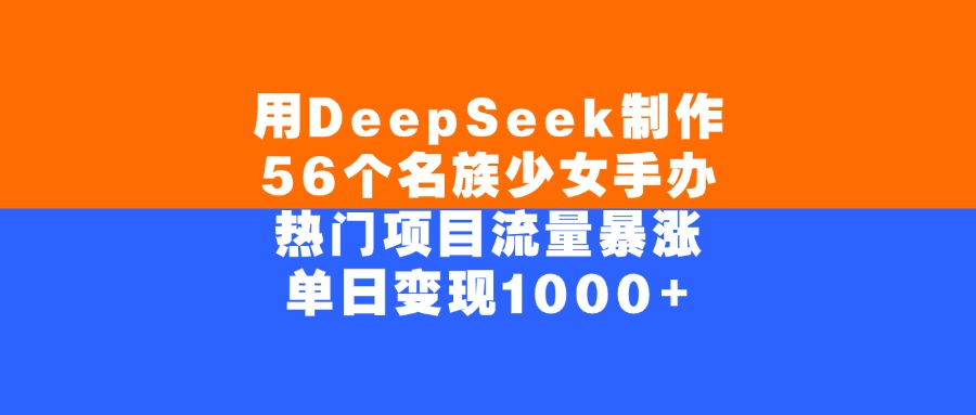 用DeepSeek制作56个名族少女手办，单日变现1000+，热门项目流量暴涨-千图副业网