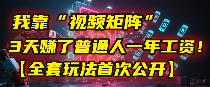 我靠“视频矩阵”，3天赚了普通人一年工资！【全套玩法首次公开】-千图副业网