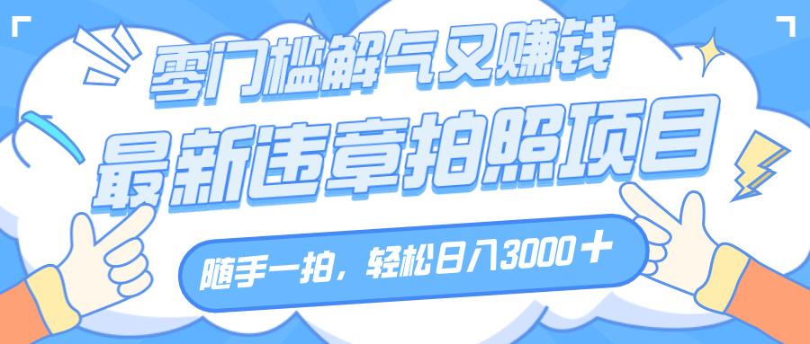 解气又赚钱的项目，随手一拍，轻松收入3000+，最新违章拍照赚钱-千图副业网