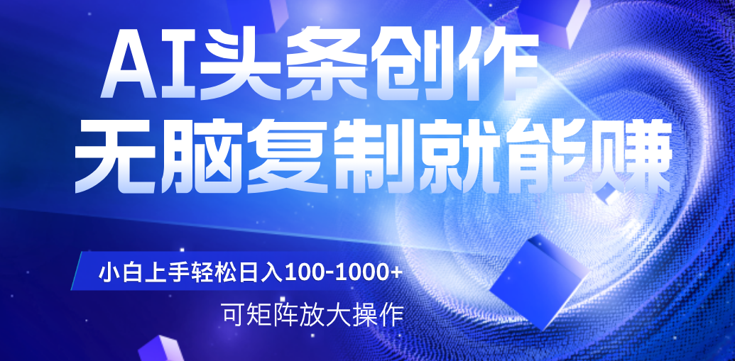 AI头条文章创作，无脑复制粘贴就能赚，小白轻松上手稳定日入100-1000+   可矩阵操作-千图副业网