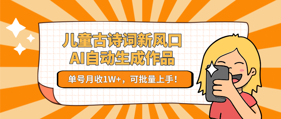 亲测儿童古诗词新风口！AI自动生成作品，单号月收1W+，可批量上手！-千图副业网
