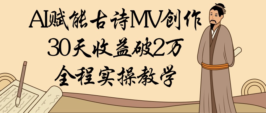 AI赋能古诗MV创作：30天收益破2万，全程实操教学-千图副业网