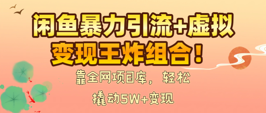 闲鱼暴力引流+虚拟变现王炸组合！靠全网项目库，轻松撬动5W+变现-千图副业网