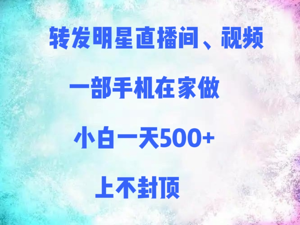 转发明星直播间、视频，一部手机在家做，小白一天500+，上不封顶-千图副业网