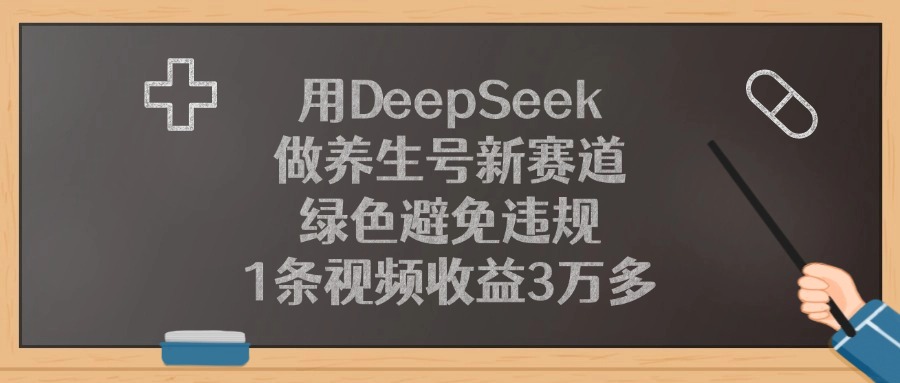 用DeepSeek做养生号新赛道，1条视频收益3万多，绿色避免违规-千图副业网
