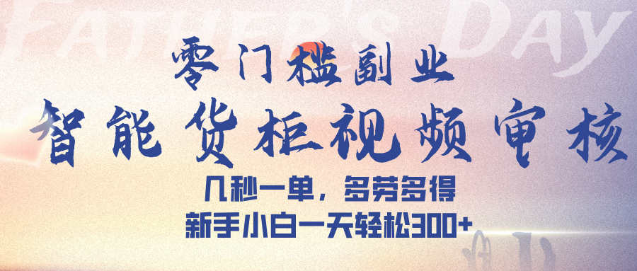 智能货柜视频审核，几秒一单，多劳多得，新手小白一天轻松 300➕-千图副业网