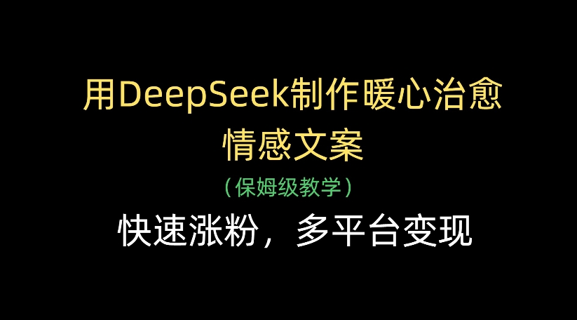 用DeepSeek制作暖心治愈情感文案，多平台变现，快速涨粉-千图副业网