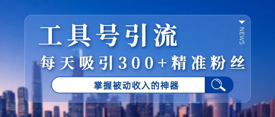 工具号引流，掌握被动收入的神器，每天吸引300+精准粉丝-千图副业网