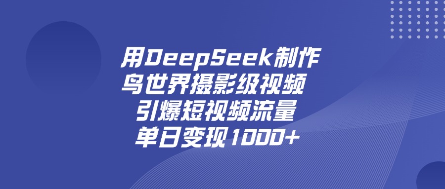 用DeepSeek制作鸟，世界摄影级视频，引爆短视频流量，单日变现1000+-千图副业网
