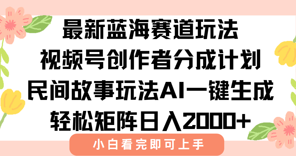 最新蓝海赛道玩法视频号创作者分成民间故事玩法，AI一键生成爆款视频，轻松日入2000+-千图副业网