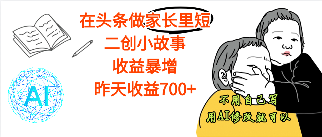 【劲爆】在头条做家长里短二创小故事，收益暴增，昨天收益700+-千图副业网