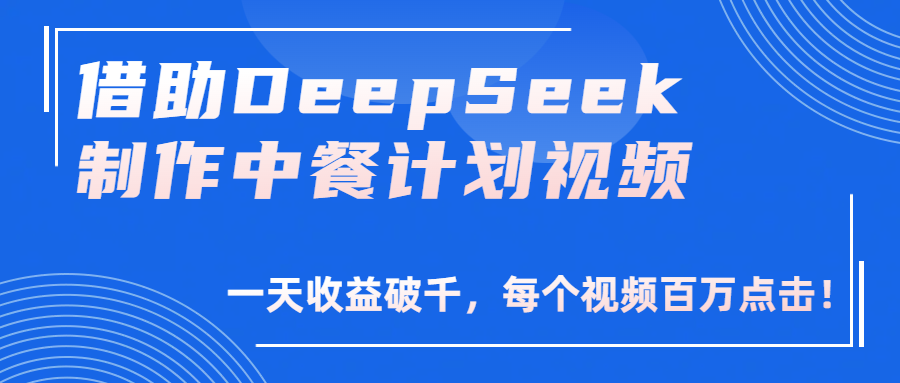 借助DeepSeek制作，中餐计划视频，一天收益破千，每个视频百万点击！-千图副业网