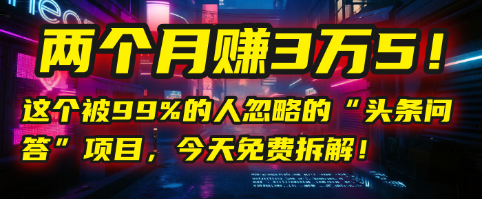 “头条问答”项目，今天免费拆解！两个月赚3万5！这个被99%的人忽略的-千图副业网