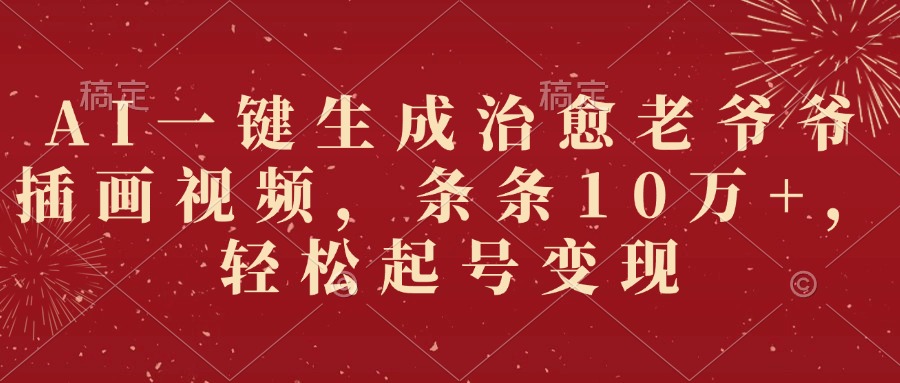 AI一键生成治愈老爷爷插画视频，条条10万+，轻松起号变现-千图副业网