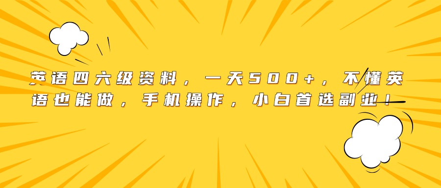 英语四六级资料，一天500+，不懂英语也能做，手机操作，小白首选副业！-千图副业网