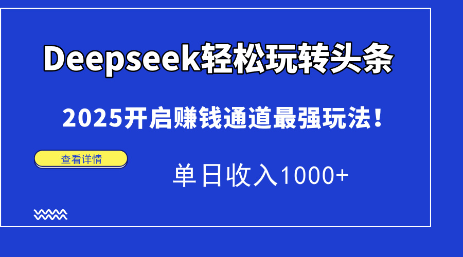 Deepseek轻松玩转头条，2025开启赚钱通道最强玩法！单日收入1000+-千图副业网