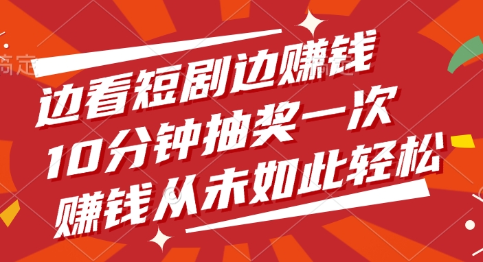 边看短剧边赚钱，10分钟抽奖一次，赚钱从未如此轻松-千图副业网