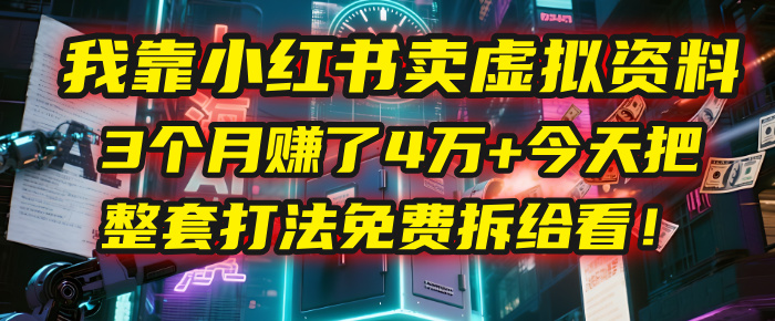 我靠“小红书卖虚拟资料”，3个月赚了4万+，今天把整套打法免费拆给你看！-千图副业网