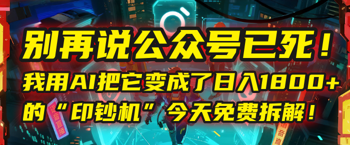 别再说公众号已死！我用AI把它变成了日入1800+的“印钞机”，今天免费拆解！-千图副业网