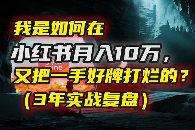 我是如何在小红书月入10万，又把一手好牌打烂的？（3年实战复盘）-千图副业网