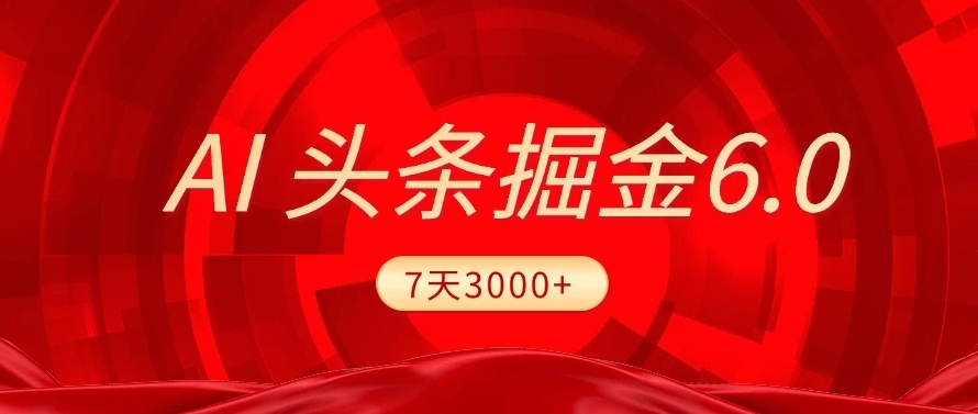 2025最新AI头条6.0，操作很简单，7天挣了3000+，小白可以照做（附详细教程）-千图副业网