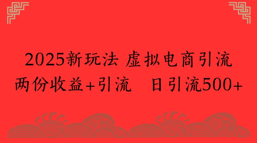 2025新玩法，虚拟电商引流两份收益+引流 日引流500+-千图副业网