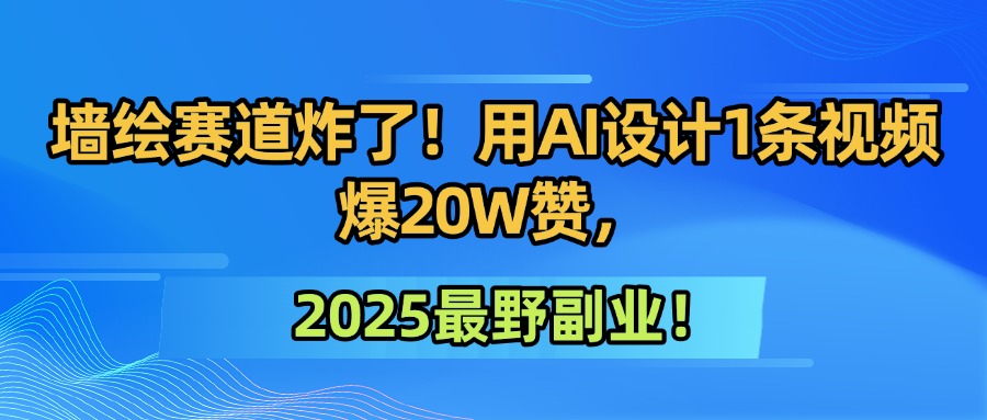 墙绘赛道炸了！用AI设计1条视频爆20W赞，2025最野副业！-千图副业网