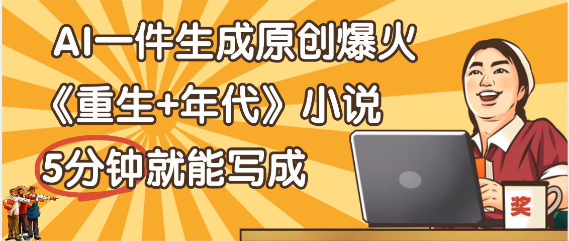 天呐！现在爆火的《重生+年代》类型的小说，现在用这个AI软件就可以一键生成原创小说了-千图副业网