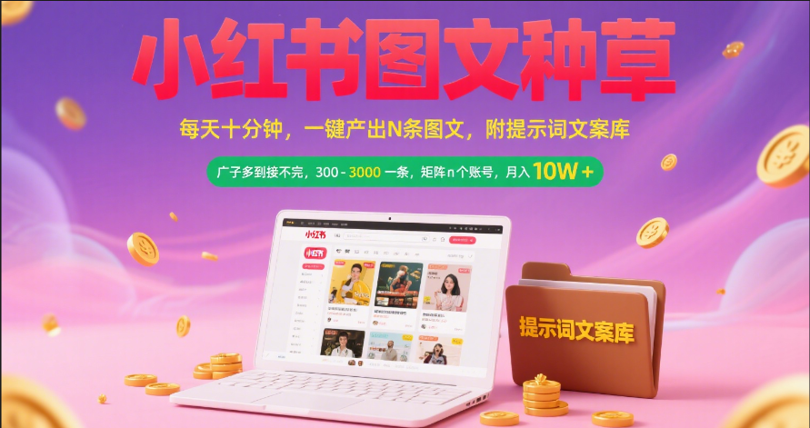 小红书图文种草   每天十分钟 一键产出N条图文 附提示词文案库广子多到接不完 300-3000一条 矩阵n个账号 月入10W+-千图副业网