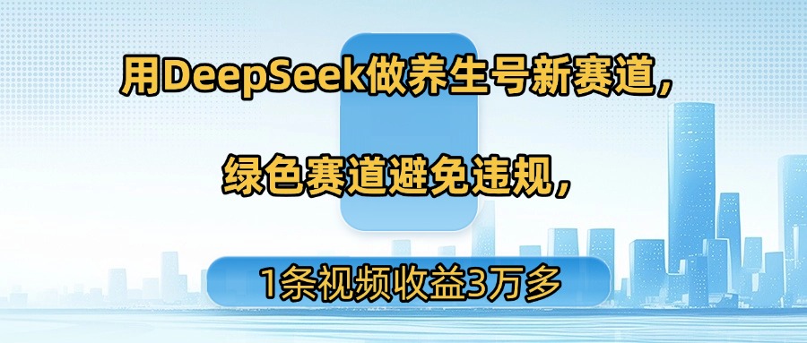 用DeepSeek做养生号新赛道，绿色赛道避免违规，1条视频收益3万多-千图副业网