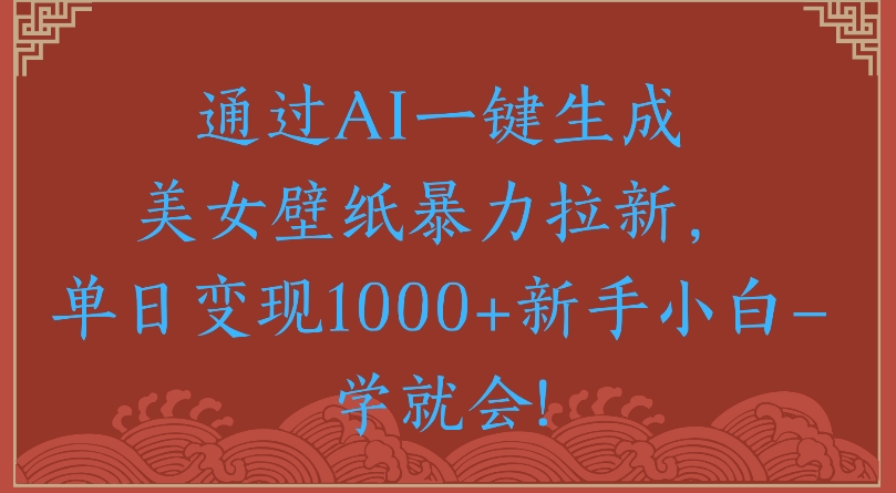 通过AI一键生成美女壁纸暴力拉新单日变现1000+新手小白一学就会!-千图副业网
