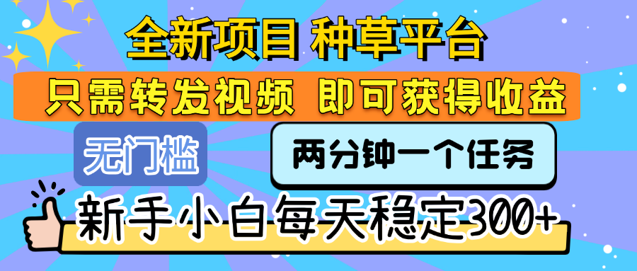 全新项目 种草平台 只需要转发任务视频 即可获得收益 新手小白每天稳定300+-千图副业网