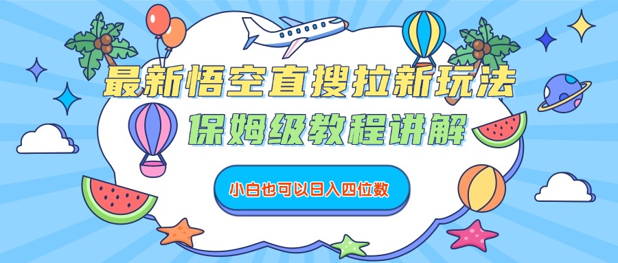 最新悟空直搜拉新玩法，保姆级教程讲解，小白也可以日入四位数-千图副业网