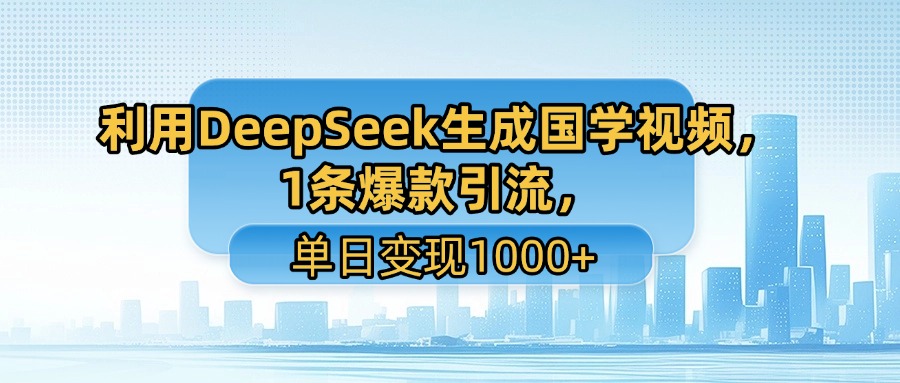利用DeepSeek生成国学视频，1条爆款引流，单日变现1000+-千图副业网