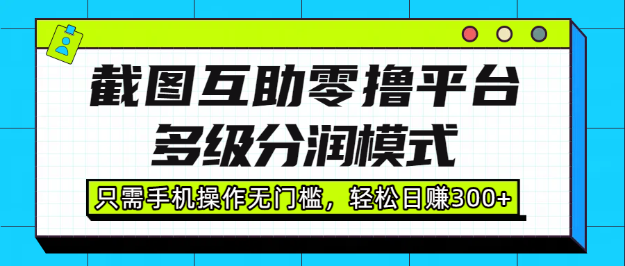 截图互助零撸平台，多级分润模式，只需手机操作无门槛，轻松日赚300+-千图副业网