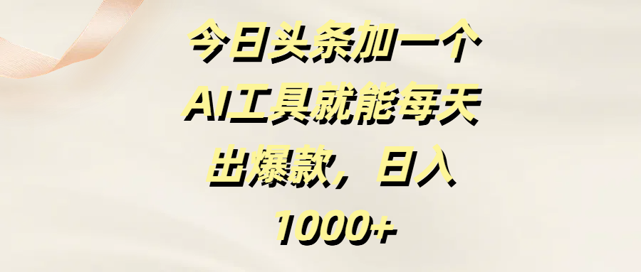 今日头条加一个AI工具，就能每天出爆款，日入1000+-千图副业网