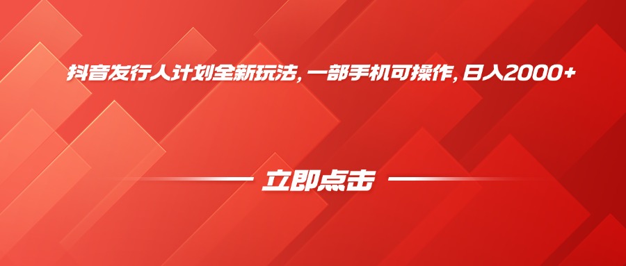 抖音发行人计划全新玩法，一部手机可操作，日入2000+-千图副业网