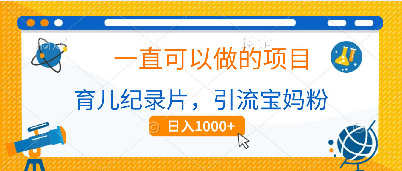 育儿纪录片，一直可以做的项目，引流宝妈粉，日入1000+-千图副业网