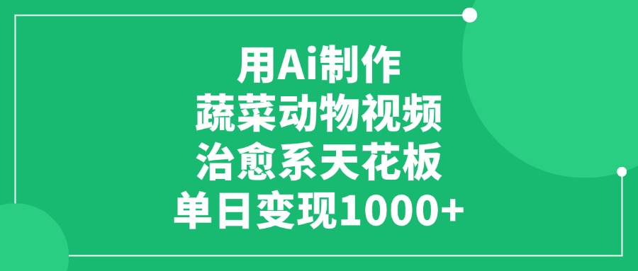 用Ai制作蔬菜动物视频，单日变现1000+，治愈系天花板！-千图副业网