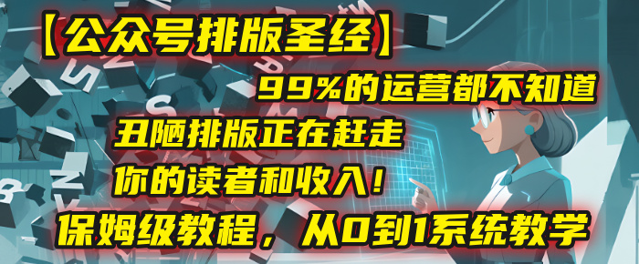 【公众号排版圣经】99%的运营都不知道，丑陋排版正在赶走你的读者和收入！保姆级教程，从0到1系统教学-千图副业网