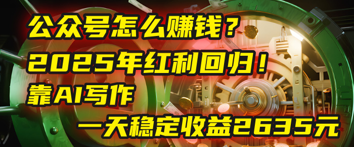 公众号怎么赚钱？2025年红利回归！靠AI写作，一天稳定收益2635元（10分钟上手）-千图副业网
