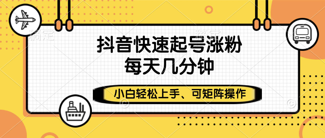 抖音快速起号涨粉，小白轻松上手、每天几分钟，可矩阵操作-千图副业网