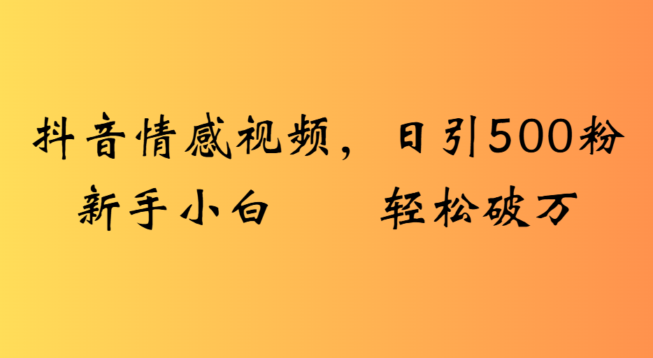 抖音情感视频，日引500粉新手小白轻松破万-千图副业网