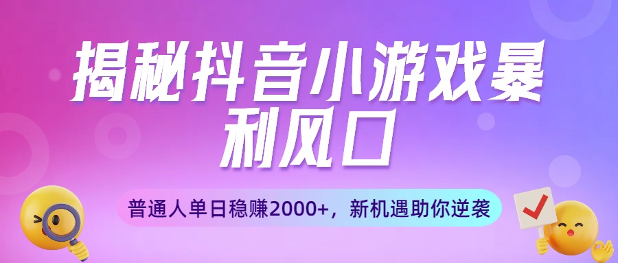 揭秘抖音小游戏暴利风口：普通人单日稳赚2000+，新机遇助你逆袭-千图副业网