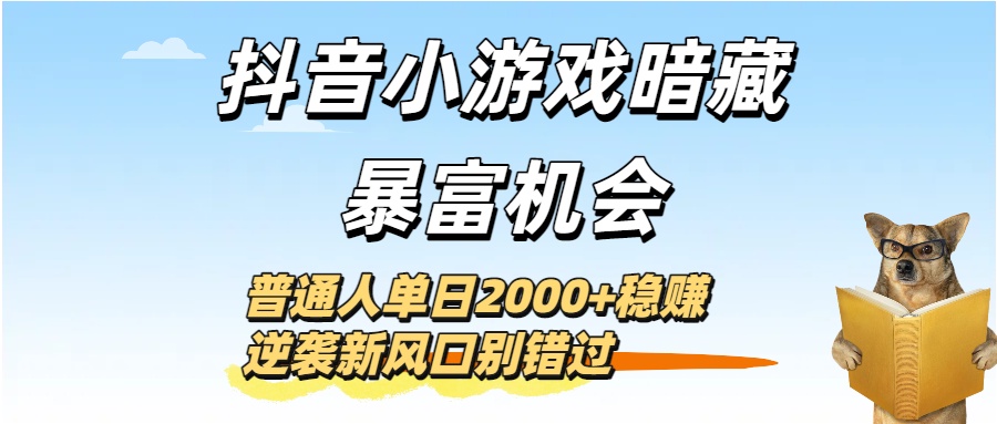 抖音小游戏暗藏暴富机会！普通人单日2000+稳赚，逆袭新风口别错过-千图副业网