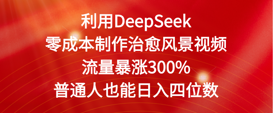 利用DeepSeek零成本制作治愈风景视频，流量暴涨300%。普通人也能日入四位数-千图副业网