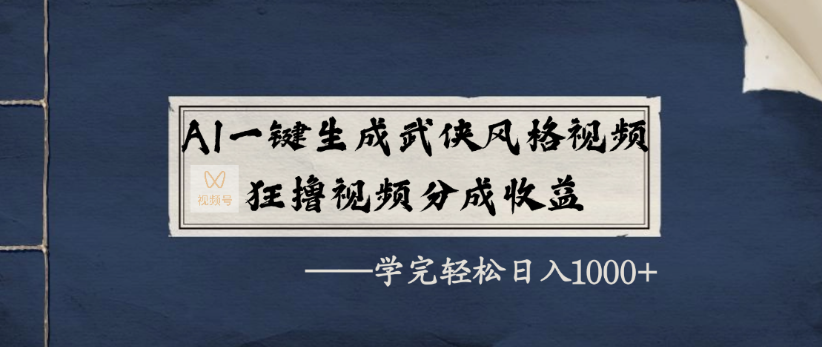 AI一键生成武侠风格视频，狂撸视频号分成收益，学完轻轻松松日入1000+-千图副业网