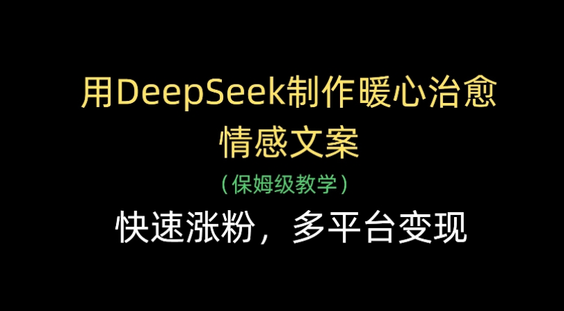 用Deepseek制作暖心治愈情感文案(保姆级教学)快速涨粉，多平台变现-千图副业网