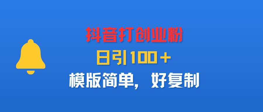 抖音打创业粉，日引100＋，模版简单，好复制-千图副业网